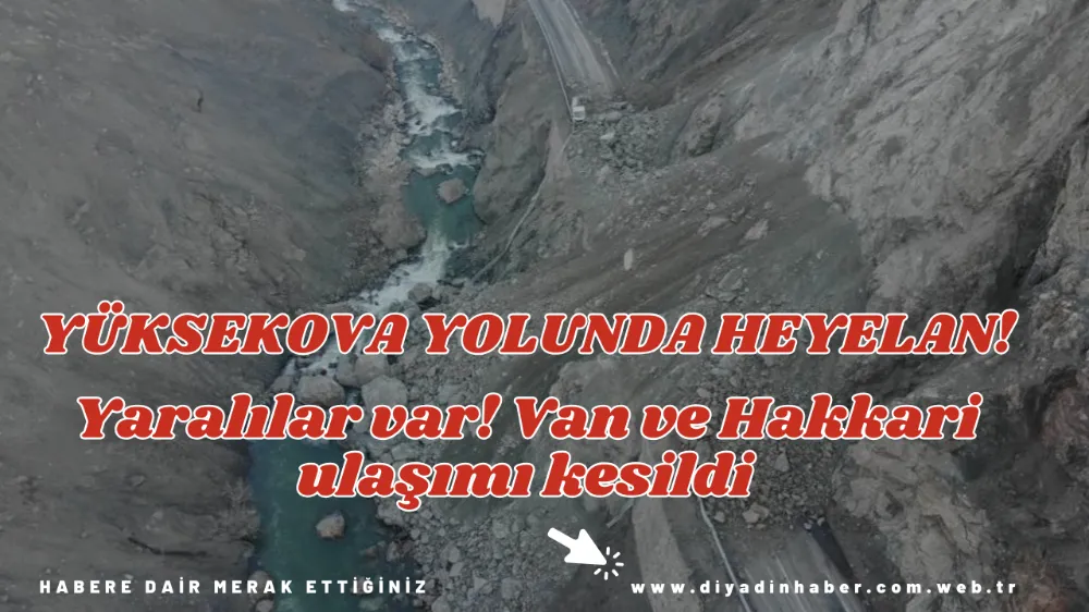 YÜKSEKOVA YOLUNDA HEYELAN! YARALILAR VAR! VAN VE HAKKARİ ULAŞIMI KESİLDİ.