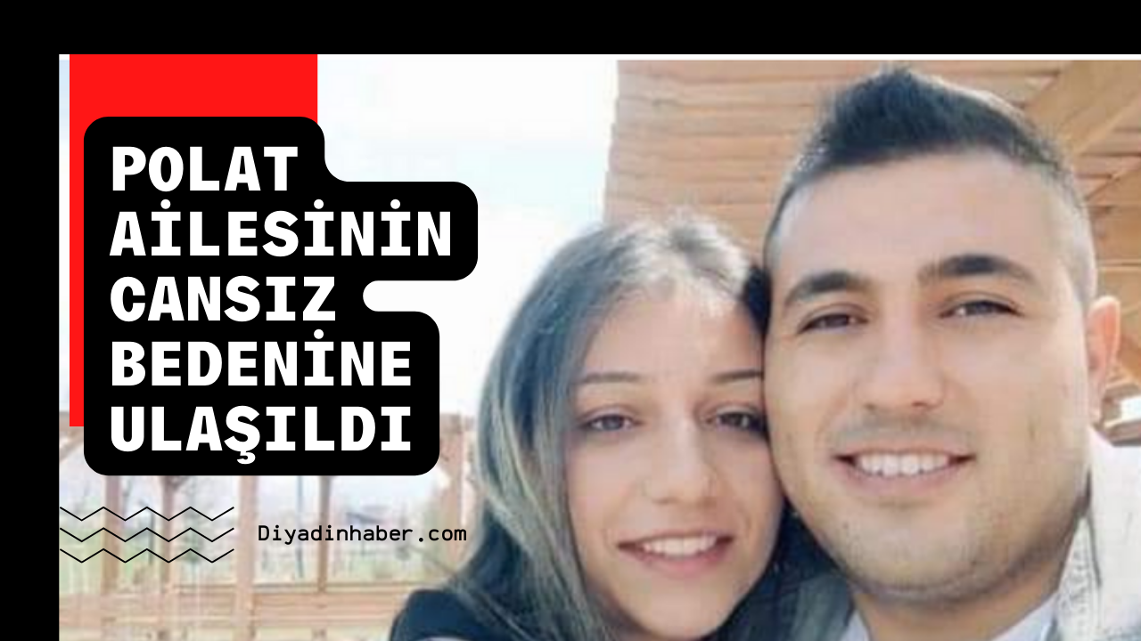 POLAT AİLESİNİN CANSIZ BEDENİNE ULAŞILDI.  