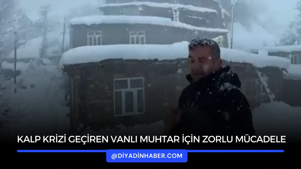 KALP KRİZİ GEÇİREN VANLI MUHTAR İÇİN ZORLU MÜCADELE.