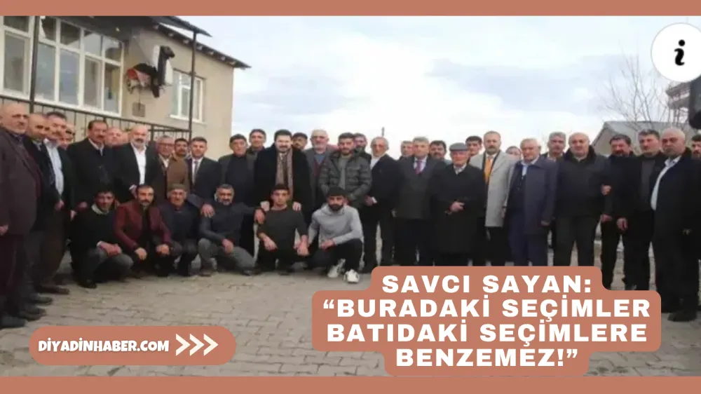 SAVCI SAYAN: “BURADAKİ SEÇİMLER BATIDAKİ SEÇİMLERE BENZEMEZ!”