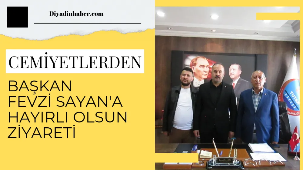 CEMİYETLERDEN  BAŞKAN  FEVZİ  SAYAN’A HAYIRLI   OLSUN  ZİYARETİ