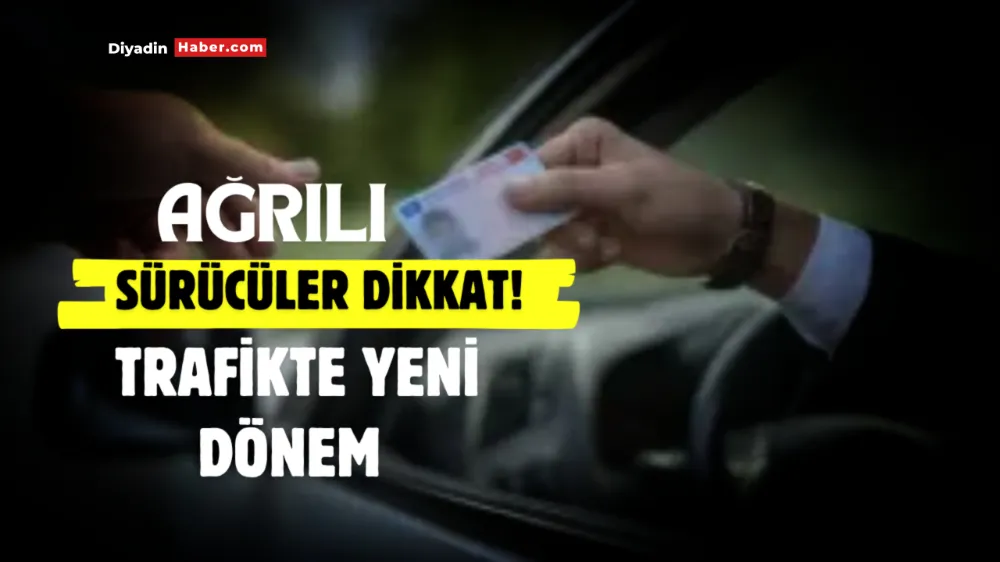 Ağrılı sürücüler dikkat! Trafikte yeni dönem