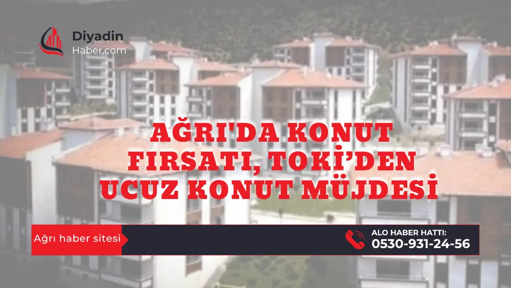 Ağrı’da Konut Fırsatı, TOKİ’den Ucuz Konut Müjdesi