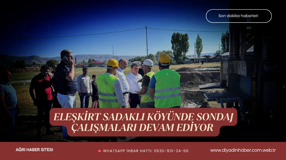 Eleşkirt Sadaklı Köyünde Sondaj Çalışmaları Devam ediyor.