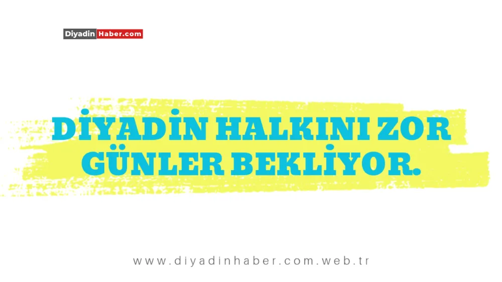 Diyadin Halkını Zor Günler Bekliyor.